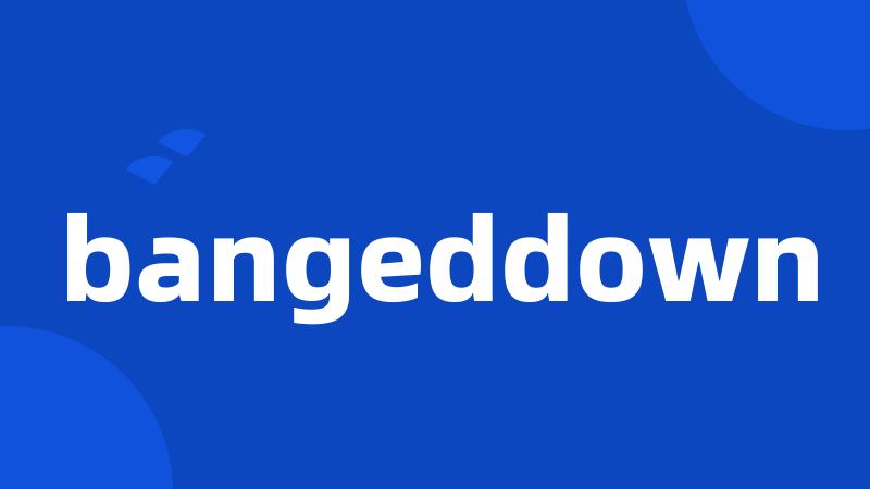 bangeddown