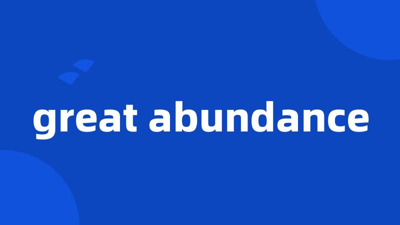 great abundance