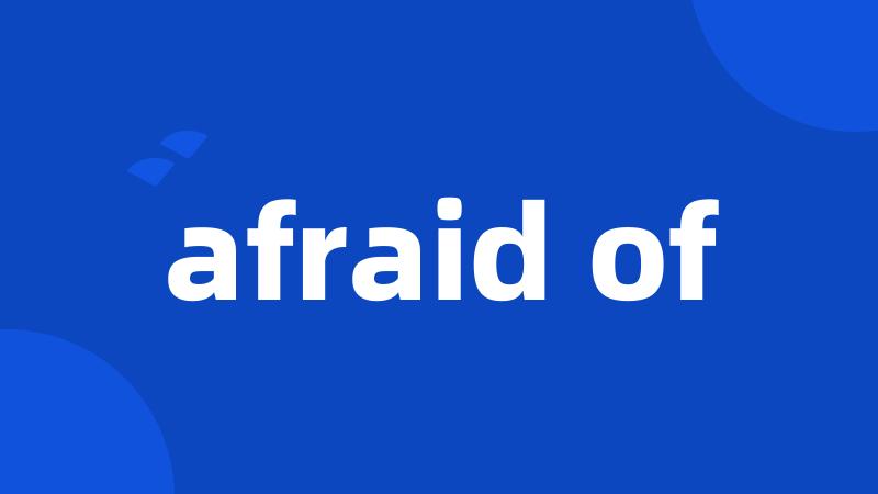 afraid of