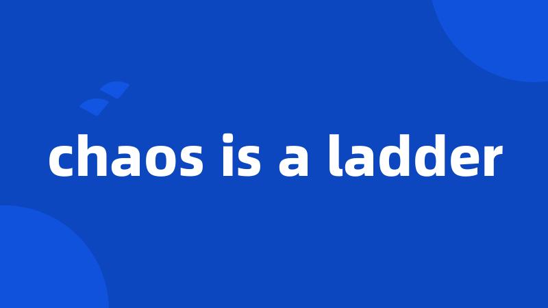 chaos is a ladder