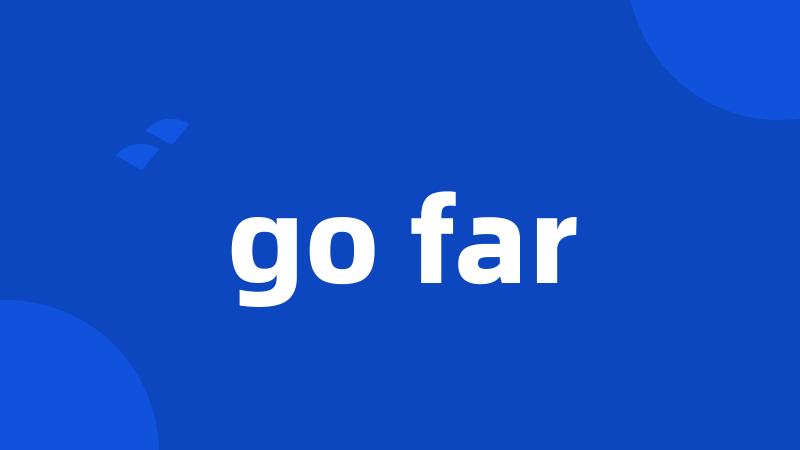 go far