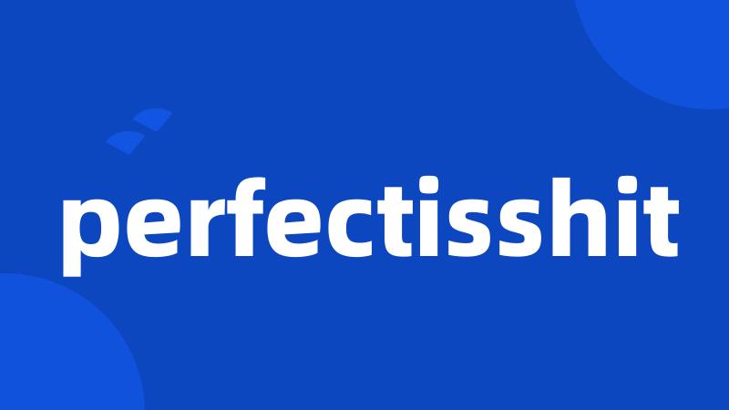 perfectisshit