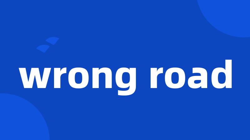 wrong road