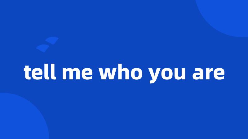 tell me who you are