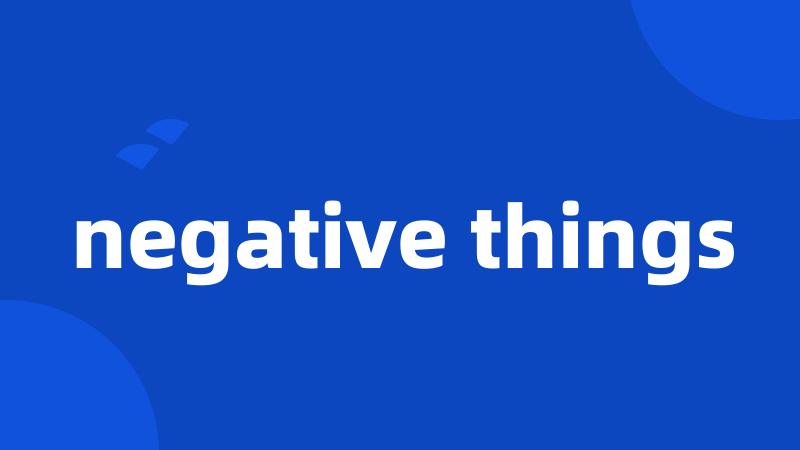 negative things