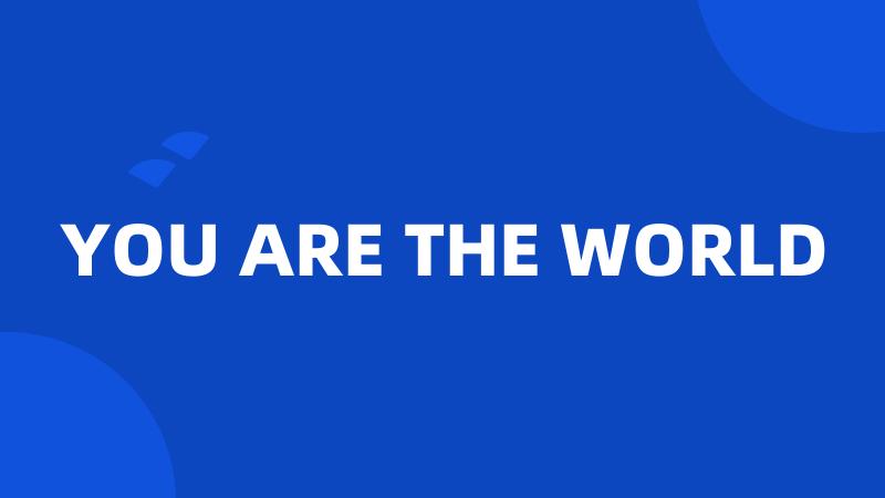 YOU ARE THE WORLD