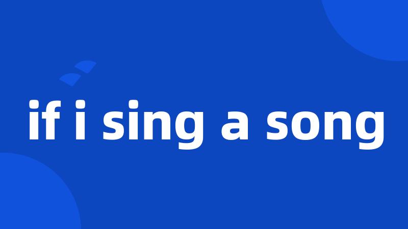 if i sing a song