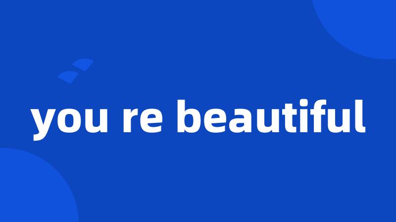 you re beautiful