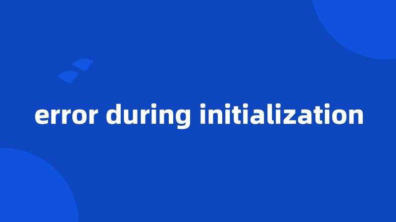 error during initialization