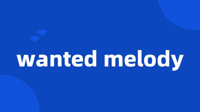 wanted melody