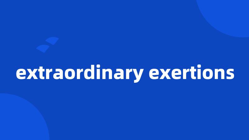 extraordinary exertions