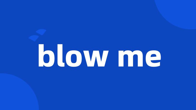 blow me