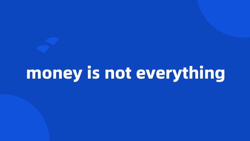 money is not everything