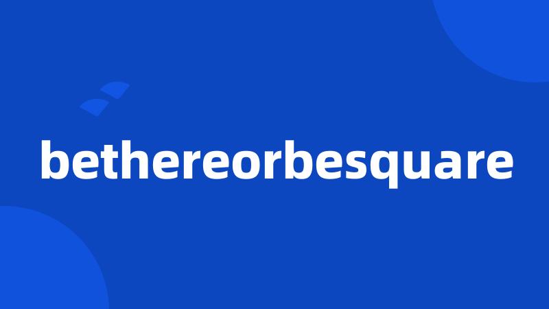 bethereorbesquare