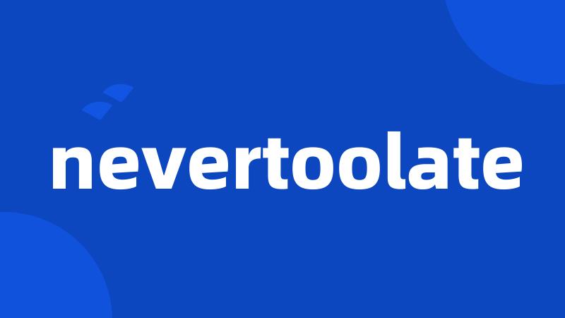 nevertoolate