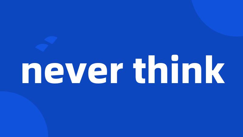 never think