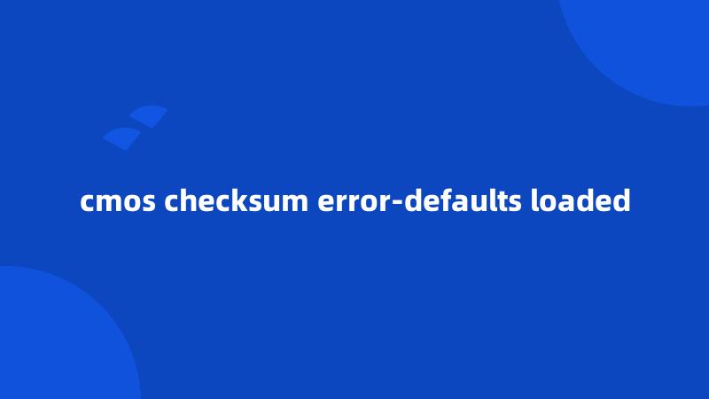 cmos checksum error-defaults loaded