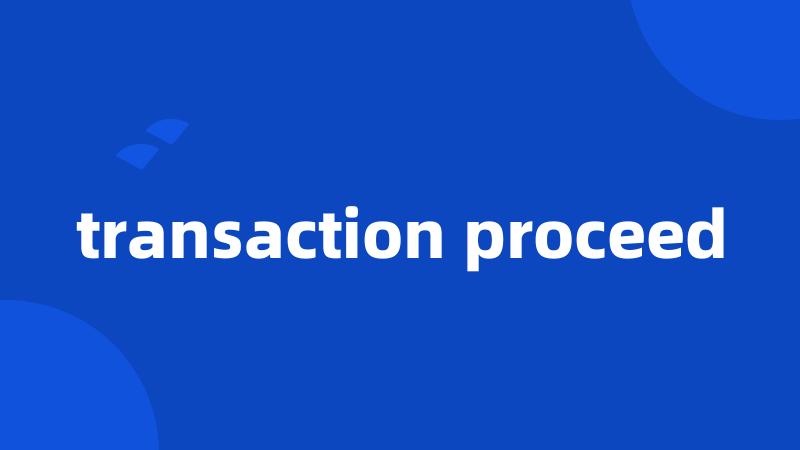 transaction proceed