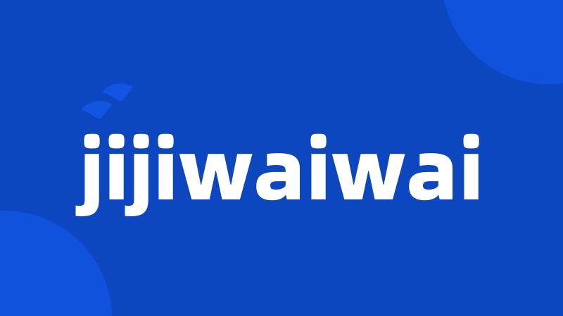 jijiwaiwai