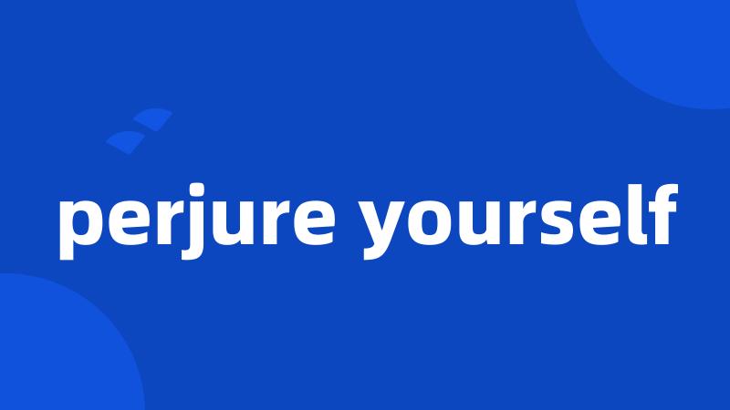 perjure yourself