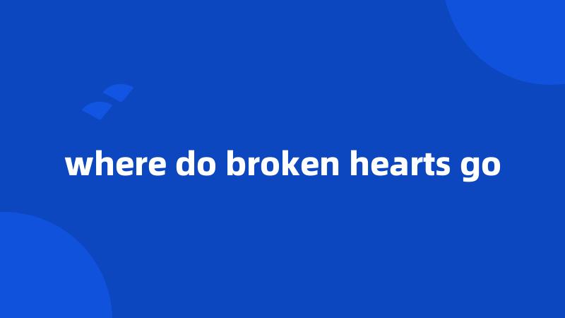 where do broken hearts go