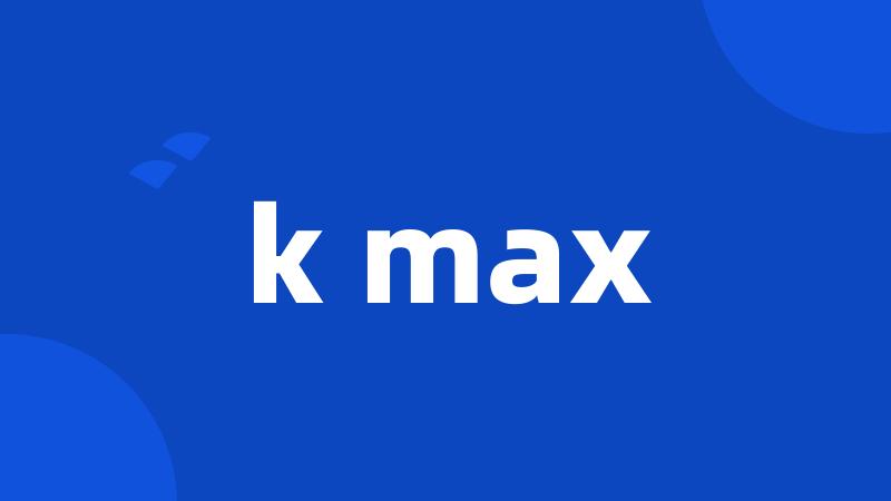 k max