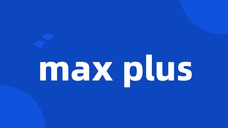 max plus