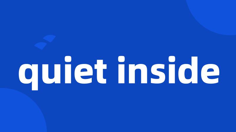 quiet inside