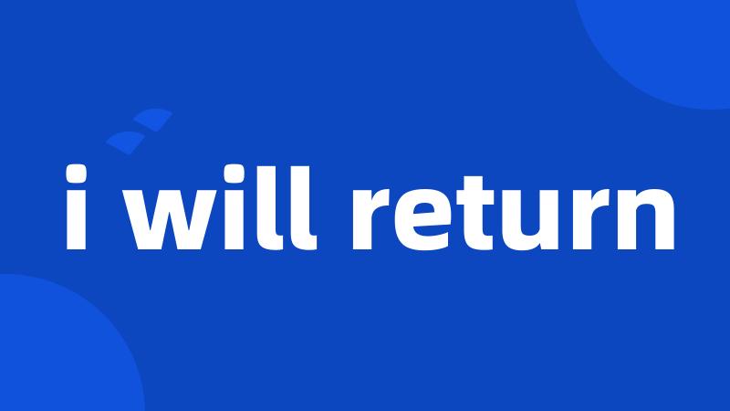 i will return