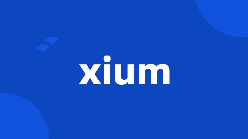 xium