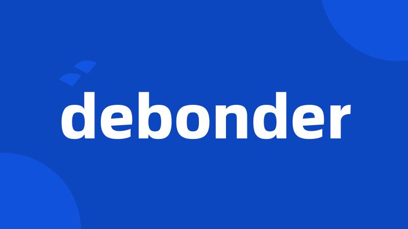 debonder