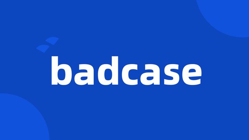 badcase