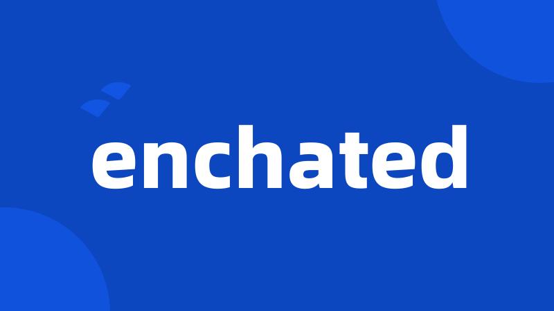 enchated