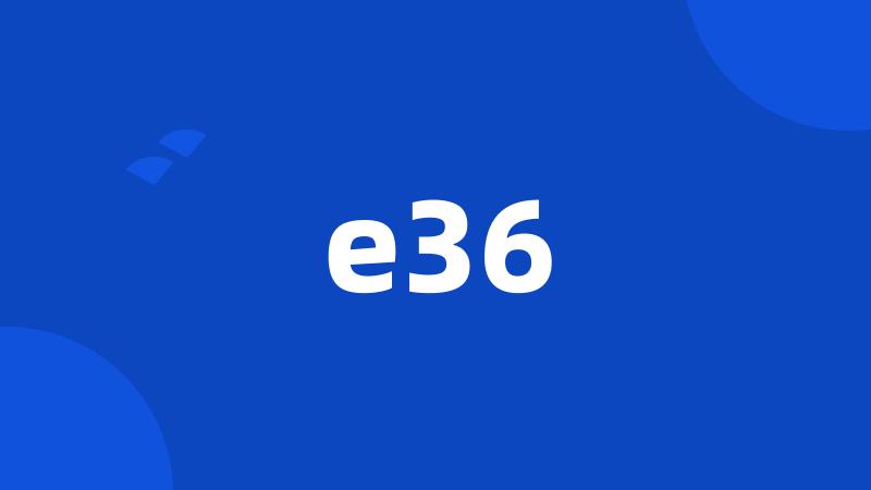 e36