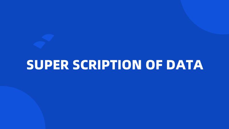 SUPER SCRIPTION OF DATA