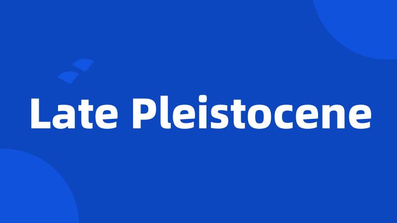 Late Pleistocene