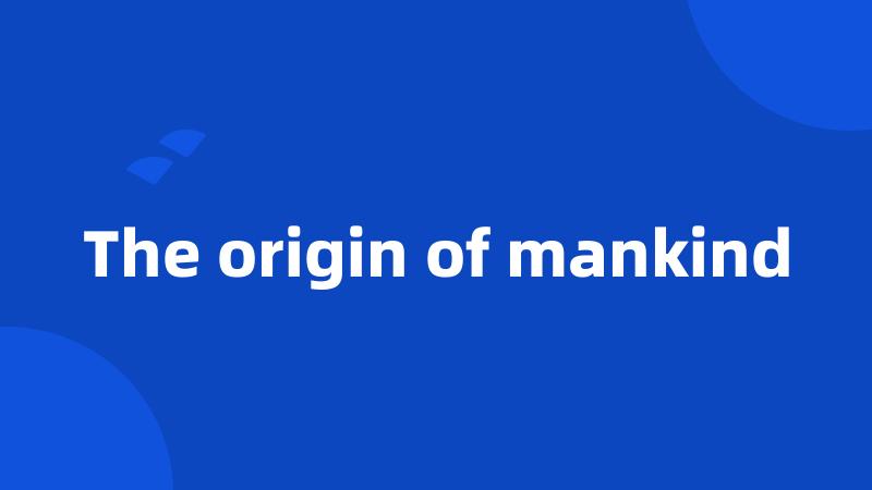 The origin of mankind