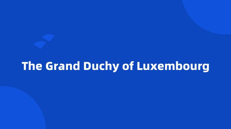 The Grand Duchy of Luxembourg