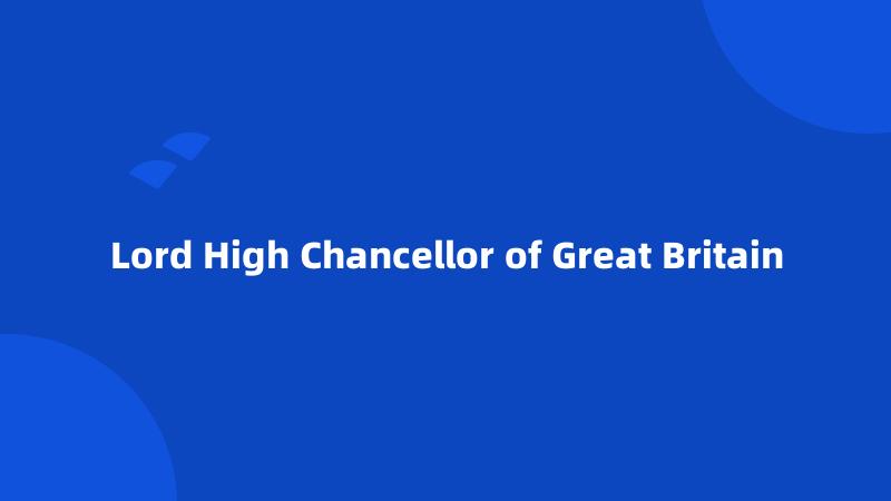 Lord High Chancellor of Great Britain