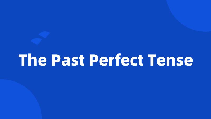 The Past Perfect Tense