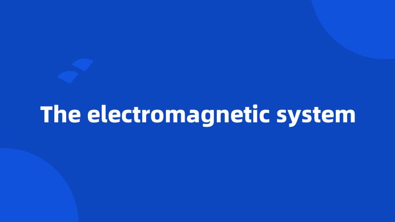 The electromagnetic system