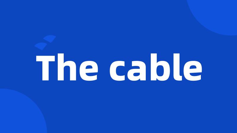 The cable