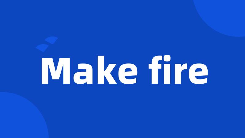 Make fire