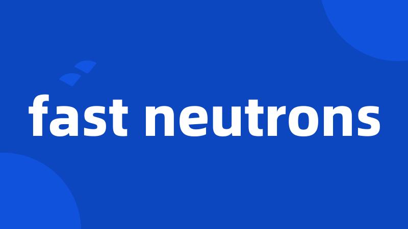 fast neutrons