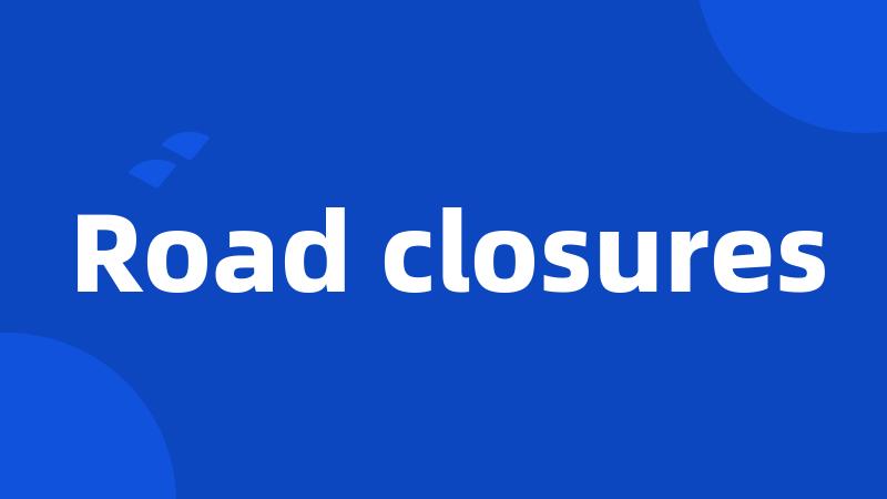 Road closures