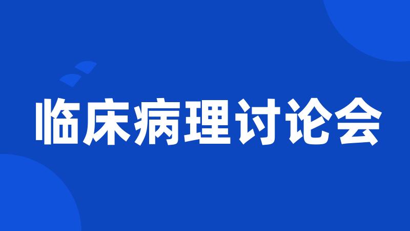 临床病理讨论会