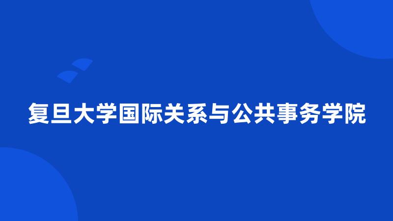 复旦大学国际关系与公共事务学院