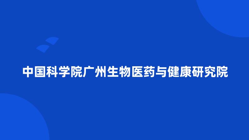 中国科学院广州生物医药与健康研究院