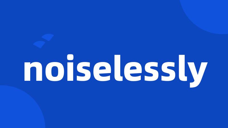 noiselessly