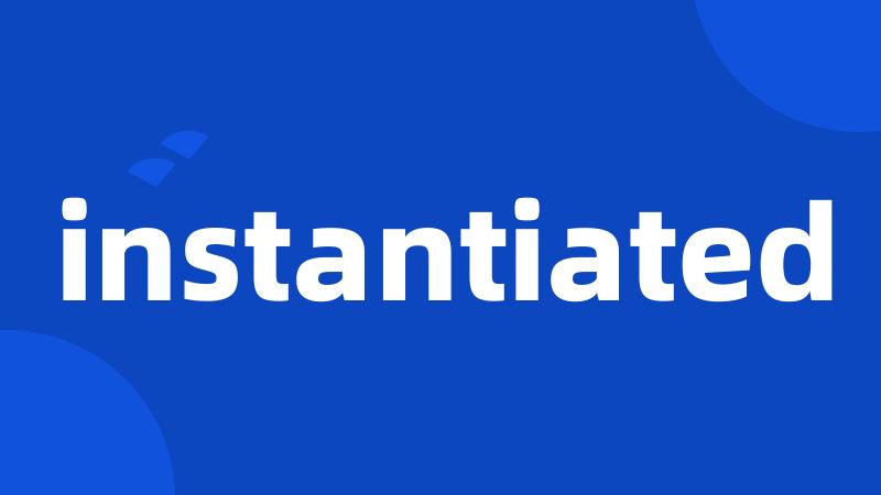 instantiated